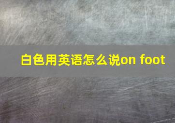 白色用英语怎么说on foot